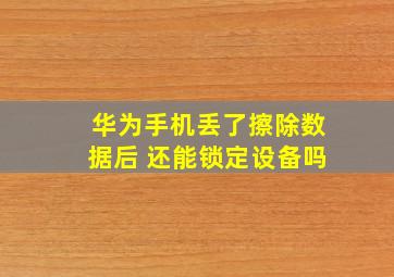 华为手机丢了擦除数据后 还能锁定设备吗